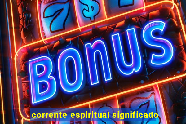 corrente espiritual significado